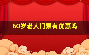 60岁老人门票有优惠吗