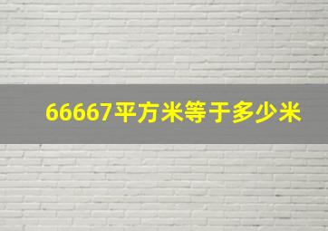 66667平方米等于多少米