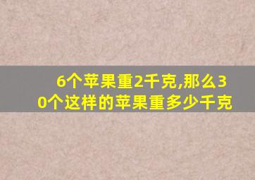 6个苹果重2千克,那么30个这样的苹果重多少千克