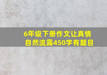 6年级下册作文让真情自然流露450字有题目