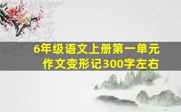 6年级语文上册第一单元作文变形记300字左右