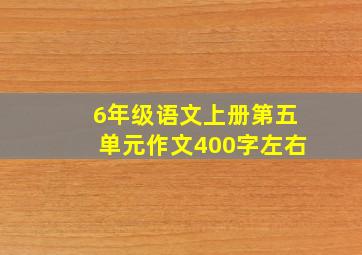 6年级语文上册第五单元作文400字左右