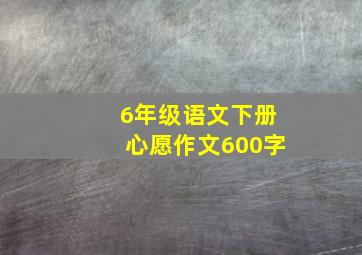 6年级语文下册心愿作文600字