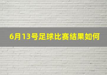 6月13号足球比赛结果如何