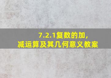 7.2.1复数的加,减运算及其几何意义教案