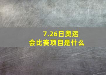 7.26日奥运会比赛项目是什么