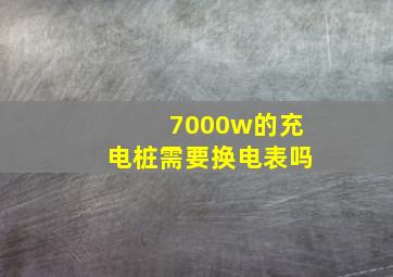 7000w的充电桩需要换电表吗