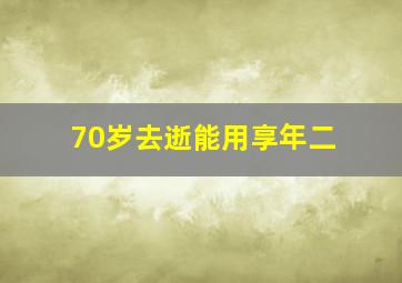 70岁去逝能用享年二