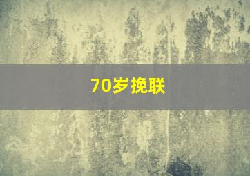 70岁挽联