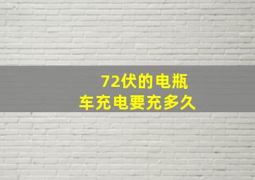 72伏的电瓶车充电要充多久