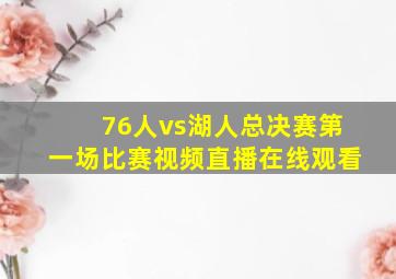 76人vs湖人总决赛第一场比赛视频直播在线观看