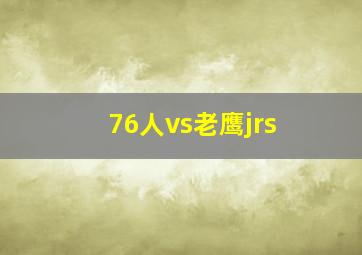 76人vs老鹰jrs