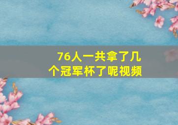 76人一共拿了几个冠军杯了呢视频