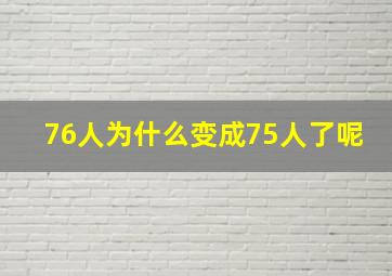 76人为什么变成75人了呢