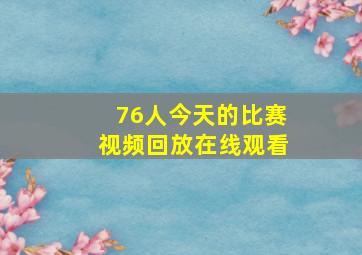 76人今天的比赛视频回放在线观看