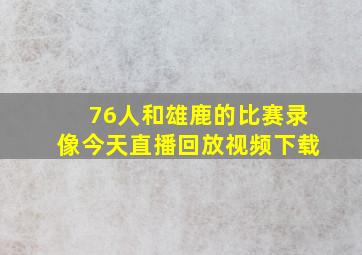 76人和雄鹿的比赛录像今天直播回放视频下载