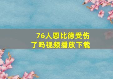 76人恩比德受伤了吗视频播放下载