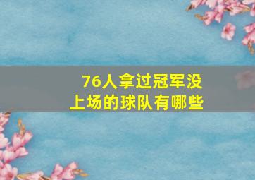 76人拿过冠军没上场的球队有哪些