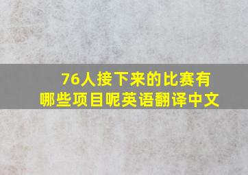 76人接下来的比赛有哪些项目呢英语翻译中文