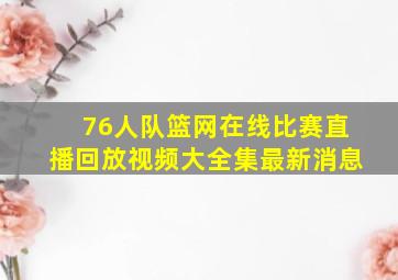 76人队篮网在线比赛直播回放视频大全集最新消息