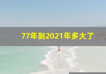 77年到2021年多大了