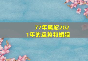 77年属蛇2021年的运势和婚姻