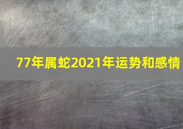 77年属蛇2021年运势和感情