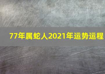 77年属蛇人2021年运势运程