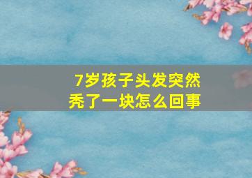 7岁孩子头发突然秃了一块怎么回事