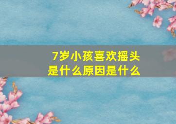 7岁小孩喜欢摇头是什么原因是什么