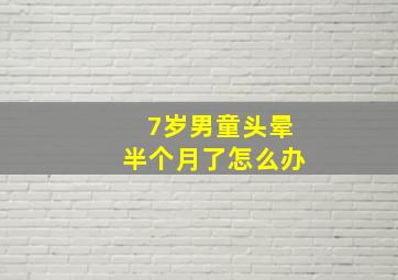 7岁男童头晕半个月了怎么办