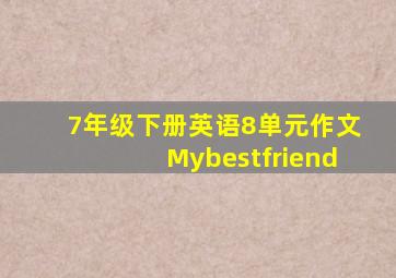 7年级下册英语8单元作文Mybestfriend