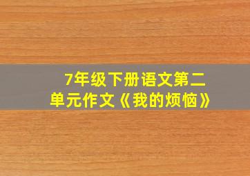 7年级下册语文第二单元作文《我的烦恼》