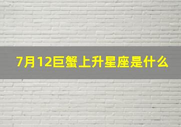 7月12巨蟹上升星座是什么