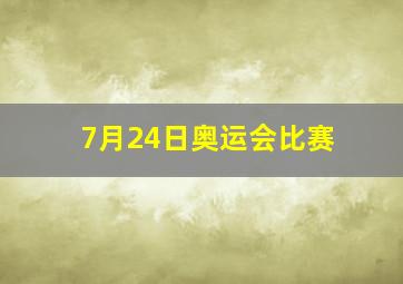 7月24日奥运会比赛