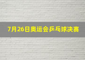 7月26日奥运会乒乓球决赛