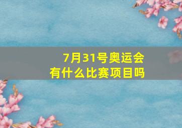 7月31号奥运会有什么比赛项目吗