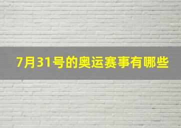 7月31号的奥运赛事有哪些