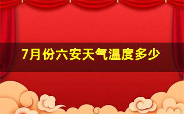 7月份六安天气温度多少