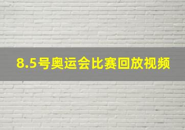 8.5号奥运会比赛回放视频