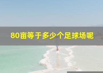 80亩等于多少个足球场呢