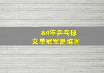 84年乒乓球女单冠军是谁啊