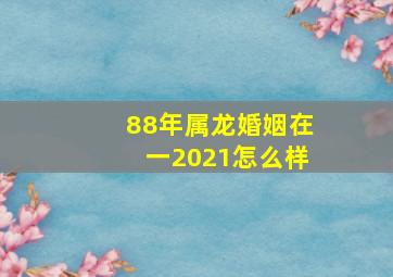 88年属龙婚姻在一2021怎么样