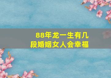 88年龙一生有几段婚姻女人会幸福