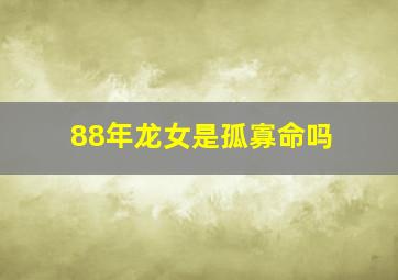 88年龙女是孤寡命吗