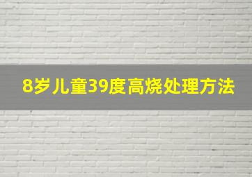 8岁儿童39度高烧处理方法