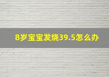 8岁宝宝发烧39.5怎么办