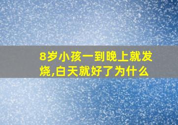 8岁小孩一到晚上就发烧,白天就好了为什么