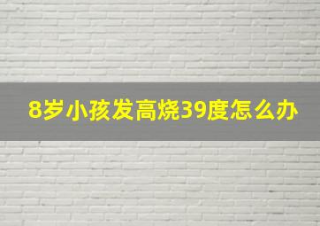 8岁小孩发高烧39度怎么办