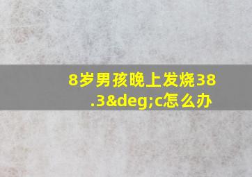 8岁男孩晚上发烧38.3°c怎么办